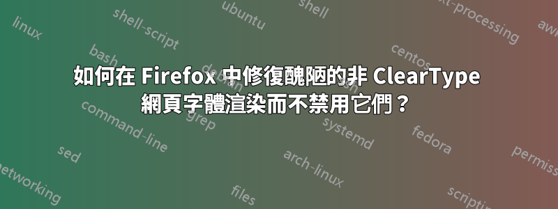 如何在 Firefox 中修復醜陋的非 ClearType 網頁字體渲染而不禁用它們？