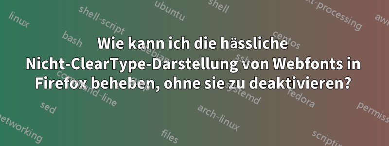 Wie kann ich die hässliche Nicht-ClearType-Darstellung von Webfonts in Firefox beheben, ohne sie zu deaktivieren?