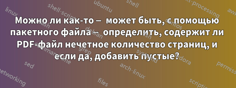 Можно ли как-то — может быть, с помощью пакетного файла — определить, содержит ли PDF-файл нечетное количество страниц, и если да, добавить пустые?