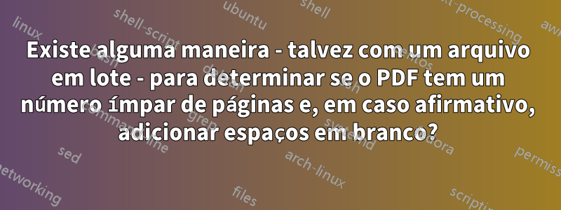 Existe alguma maneira - talvez com um arquivo em lote - para determinar se o PDF tem um número ímpar de páginas e, em caso afirmativo, adicionar espaços em branco?