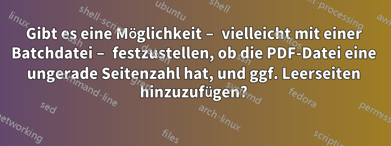 Gibt es eine Möglichkeit – vielleicht mit einer Batchdatei – festzustellen, ob die PDF-Datei eine ungerade Seitenzahl hat, und ggf. Leerseiten hinzuzufügen?