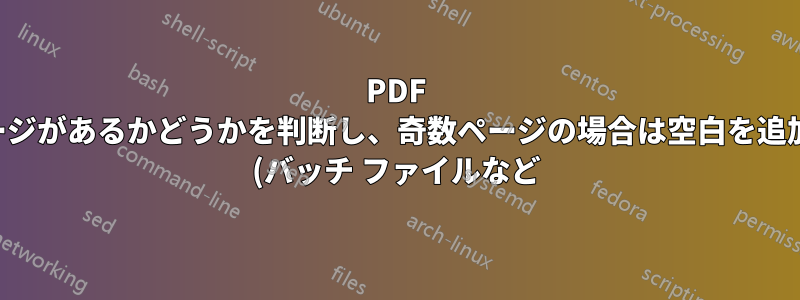 PDF に奇数ページがあるかどうかを判断し、奇数ページの場合は空白を追加する方法 (バッチ ファイルなど) はありますか?