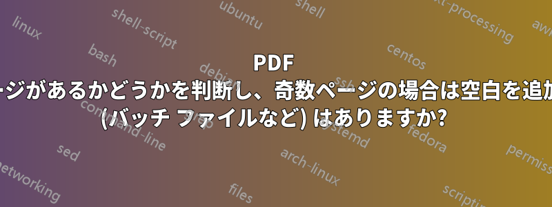 PDF に奇数ページがあるかどうかを判断し、奇数ページの場合は空白を追加する方法 (バッチ ファイルなど) はありますか?