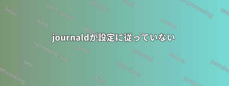 journaldが設定に従っていない