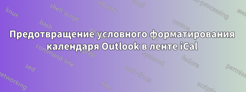 Предотвращение условного форматирования календаря Outlook в ленте iCal