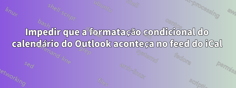 Impedir que a formatação condicional do calendário do Outlook aconteça no feed do iCal