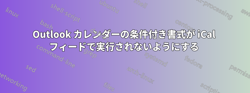 Outlook カレンダーの条件付き書式が iCal フィードで実行されないようにする