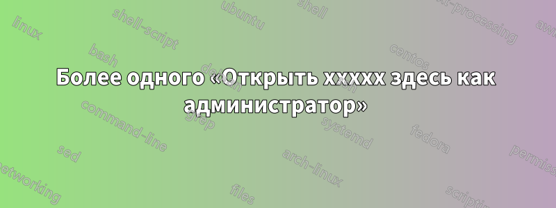 Более одного «Открыть xxxxx здесь как администратор»