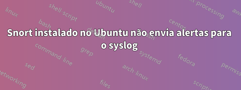 Snort instalado no Ubuntu não envia alertas para o syslog