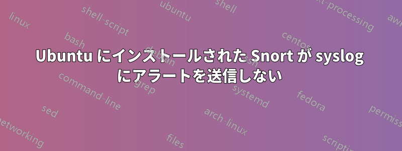 Ubuntu にインストールされた Snort が syslog にアラートを送信しない