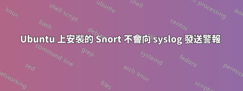 Ubuntu 上安裝的 Snort 不會向 syslog 發送警報