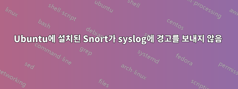 Ubuntu에 설치된 Snort가 syslog에 경고를 보내지 않음