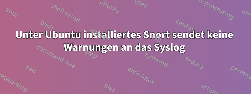 Unter Ubuntu installiertes Snort sendet keine Warnungen an das Syslog