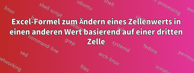 Excel-Formel zum Ändern eines Zellenwerts in einen anderen Wert basierend auf einer dritten Zelle