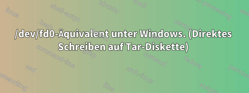 /dev/fd0-Äquivalent unter Windows. (Direktes Schreiben auf Tar-Diskette)