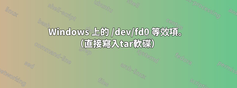 Windows 上的 /dev/fd0 等效項。 （直接寫入tar軟碟）