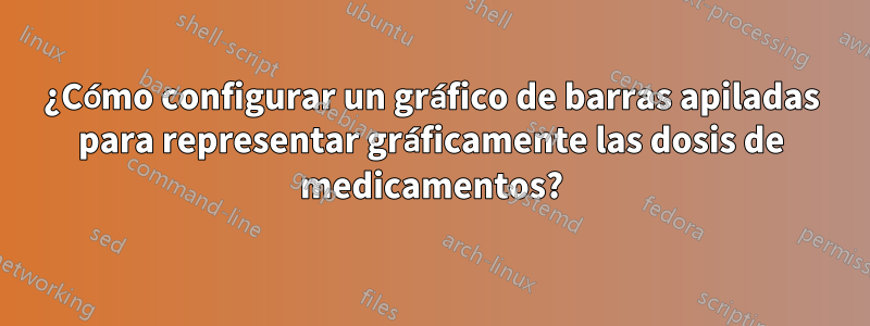 ¿Cómo configurar un gráfico de barras apiladas para representar gráficamente las dosis de medicamentos?