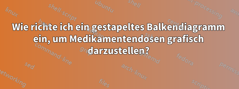 Wie richte ich ein gestapeltes Balkendiagramm ein, um Medikamentendosen grafisch darzustellen?