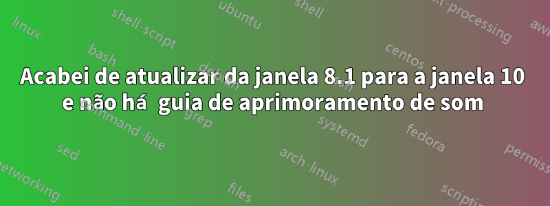 Acabei de atualizar da janela 8.1 para a janela 10 e não há guia de aprimoramento de som