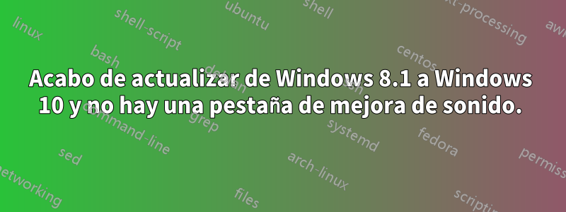 Acabo de actualizar de Windows 8.1 a Windows 10 y no hay una pestaña de mejora de sonido.