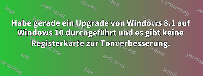 Habe gerade ein Upgrade von Windows 8.1 auf Windows 10 durchgeführt und es gibt keine Registerkarte zur Tonverbesserung.