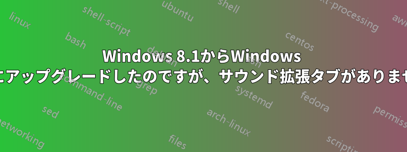 Windows 8.1からWindows 10にアップグレードしたのですが、サウンド拡張タブがありません