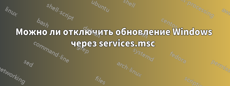 Можно ли отключить обновление Windows через services.msc 