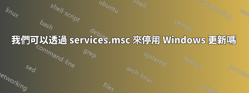 我們可以透過 services.msc 來停用 Windows 更新嗎