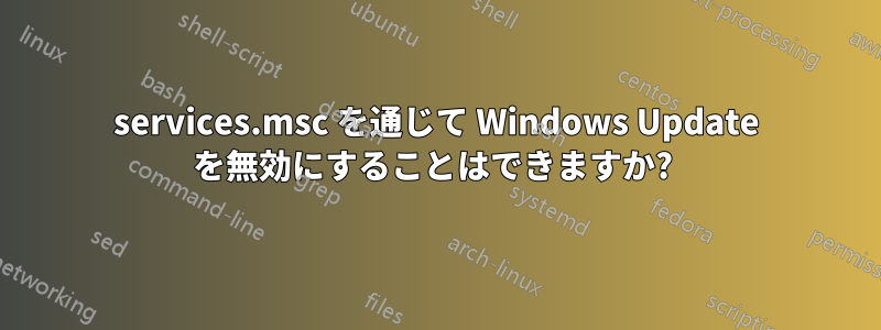 services.msc を通じて Windows Update を無効にすることはできますか? 