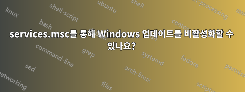 services.msc를 통해 Windows 업데이트를 비활성화할 수 있나요?