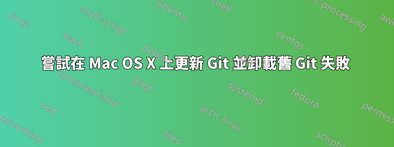 嘗試在 Mac OS X 上更新 Git 並卸載舊 Git 失敗