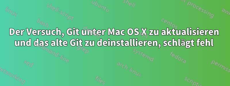 Der Versuch, Git unter Mac OS X zu aktualisieren und das alte Git zu deinstallieren, schlägt fehl