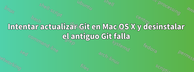 Intentar actualizar Git en Mac OS X y desinstalar el antiguo Git falla