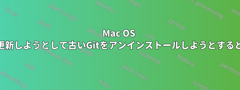 Mac OS XでGitを更新しようとして古いGitをアンインストールしようとすると失敗する