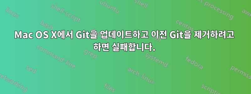 Mac OS X에서 Git을 업데이트하고 이전 Git을 제거하려고 하면 실패합니다.