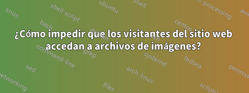 ¿Cómo impedir que los visitantes del sitio web accedan a archivos de imágenes?