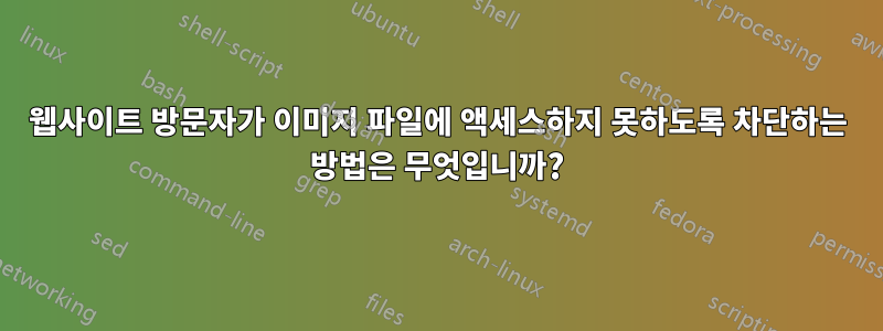 웹사이트 방문자가 이미지 파일에 액세스하지 못하도록 차단하는 방법은 무엇입니까?