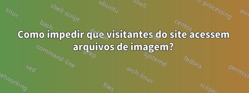 Como impedir que visitantes do site acessem arquivos de imagem?