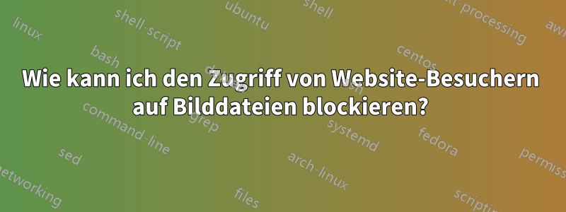 Wie kann ich den Zugriff von Website-Besuchern auf Bilddateien blockieren?