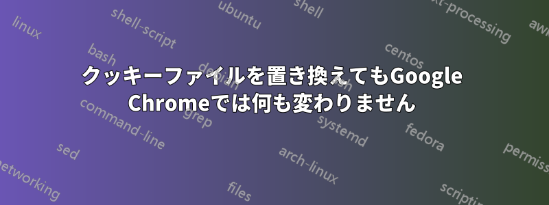 クッキーファイルを置き換えてもGoogle Chromeでは何も変わりません