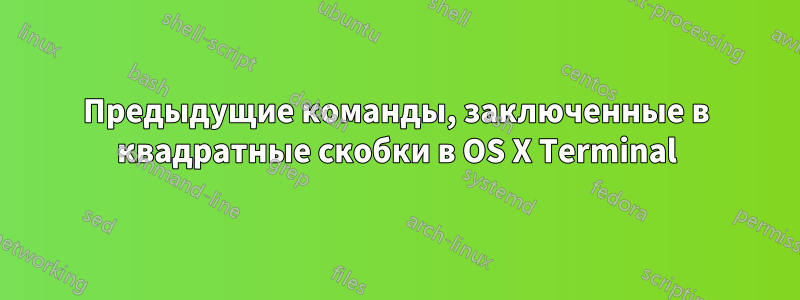 Предыдущие команды, заключенные в квадратные скобки в OS X Terminal