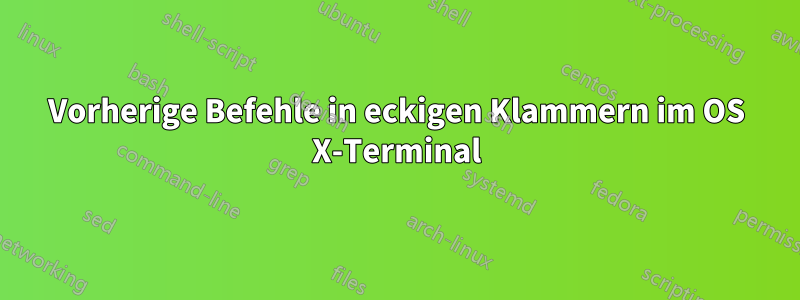 Vorherige Befehle in eckigen Klammern im OS X-Terminal