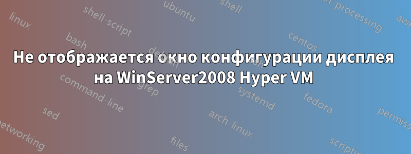 Не отображается окно конфигурации дисплея на WinServer2008 Hyper VM