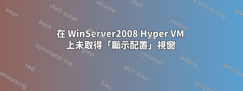 在 WinServer2008 Hyper VM 上未取得「顯示配置」視窗