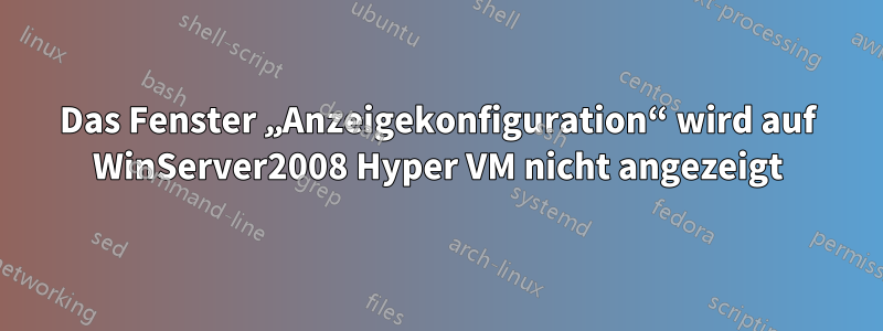 Das Fenster „Anzeigekonfiguration“ wird auf WinServer2008 Hyper VM nicht angezeigt