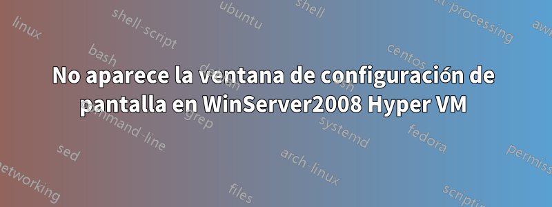 No aparece la ventana de configuración de pantalla en WinServer2008 Hyper VM