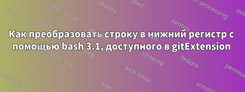 Как преобразовать строку в нижний регистр с помощью bash 3.1, доступного в gitExtension