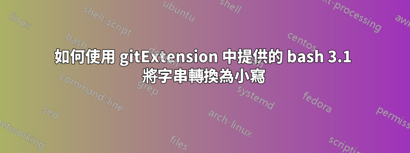 如何使用 gitExtension 中提供的 bash 3.1 將字串轉換為小寫