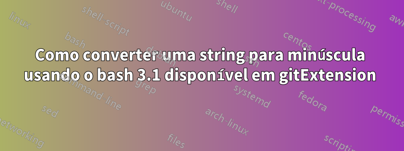 Como converter uma string para minúscula usando o bash 3.1 disponível em gitExtension