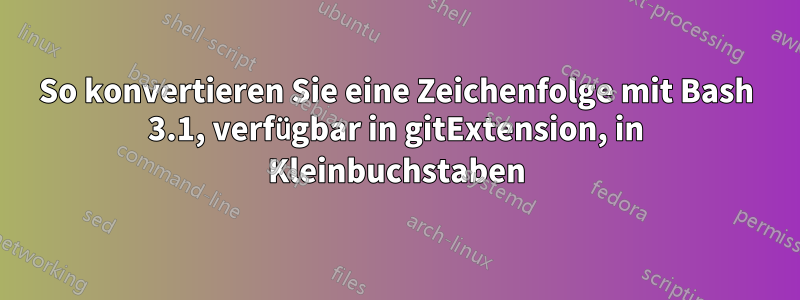 So konvertieren Sie eine Zeichenfolge mit Bash 3.1, verfügbar in gitExtension, in Kleinbuchstaben